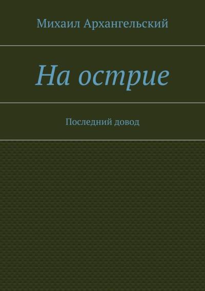 Книга На острие. Последний довод (Михаил Архангельский)